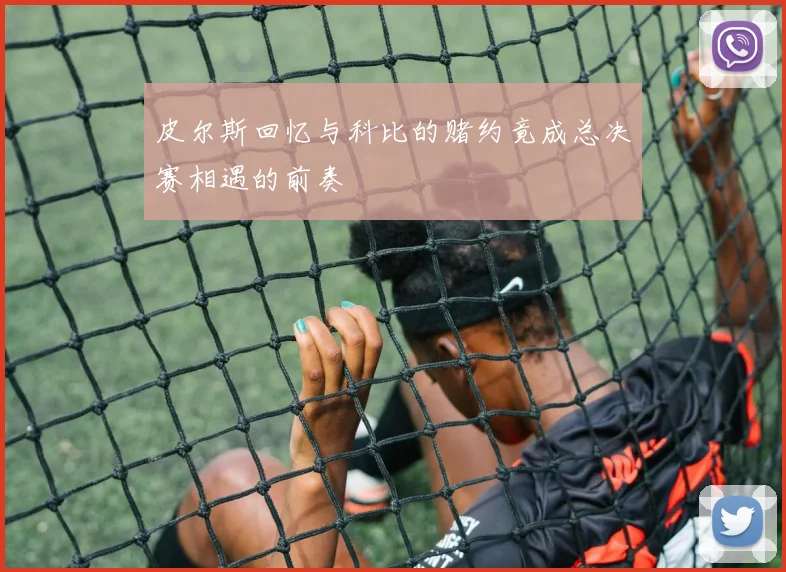 皮尔斯回忆与科比的赌约竟成总决赛相遇的前奏