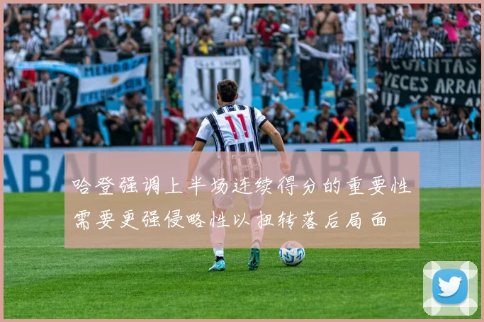 哈登强调上半场连续得分的重要性需要更强侵略性以扭转落后局面