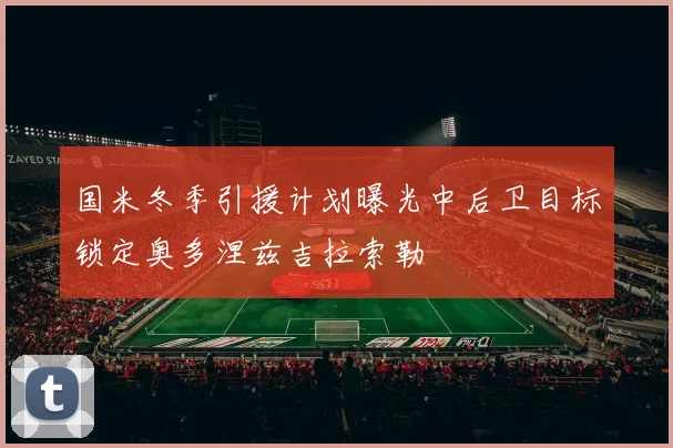 国米冬季引援计划曝光中后卫目标锁定奥多涅兹吉拉索勒