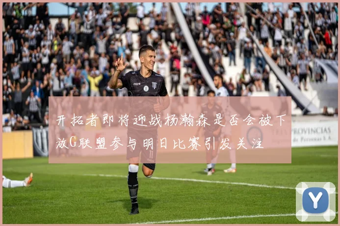开拓者即将迎战杨瀚森是否会被下放G联盟参与明日比赛引发关注