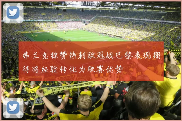 弗兰克称赞热刺欧冠战巴黎表现期待将经验转化为联赛优势