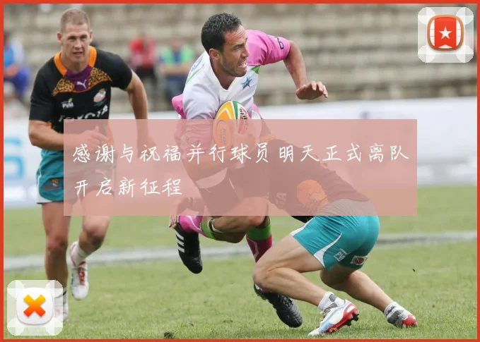 感谢与祝福并行球员明天正式离队开启新征程