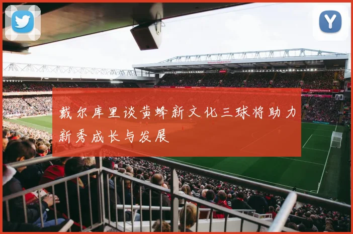 戴尔库里谈黄蜂新文化三球将助力新秀成长与发展
