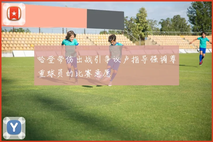 哈登带伤出战引争议卢指导强调尊重球员的比赛意愿
