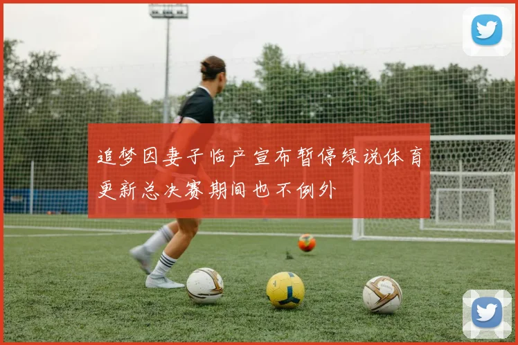 追梦因妻子临产宣布暂停绿说体育更新总决赛期间也不例外