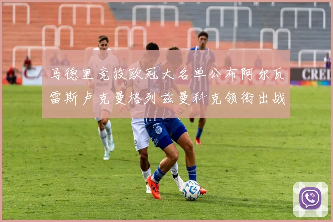 马德里竞技欧冠大名单公布阿尔瓦雷斯卢克曼格列兹曼科克领衔出战