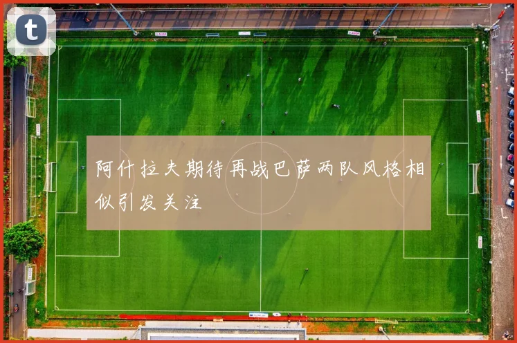 阿什拉夫期待再战巴萨两队风格相似引发关注