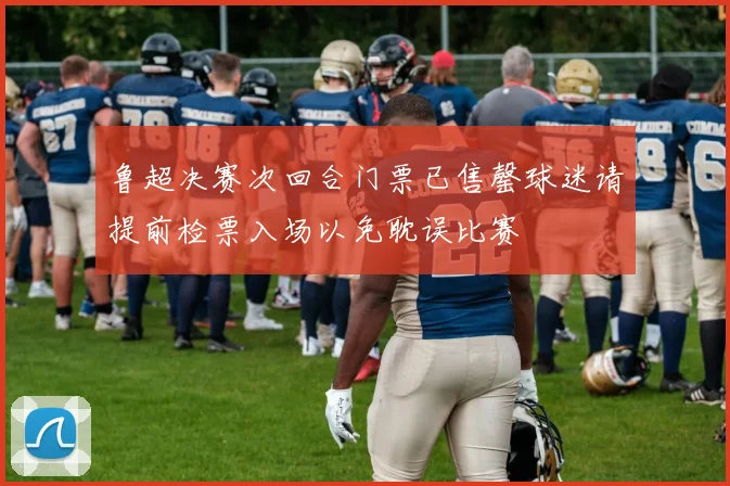 鲁超决赛次回合门票已售罄球迷请提前检票入场以免耽误比赛