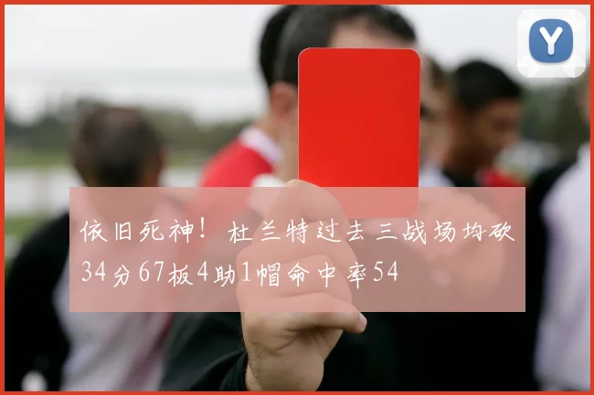依旧死神！杜兰特过去三战场均砍34分67板4助1帽命中率54