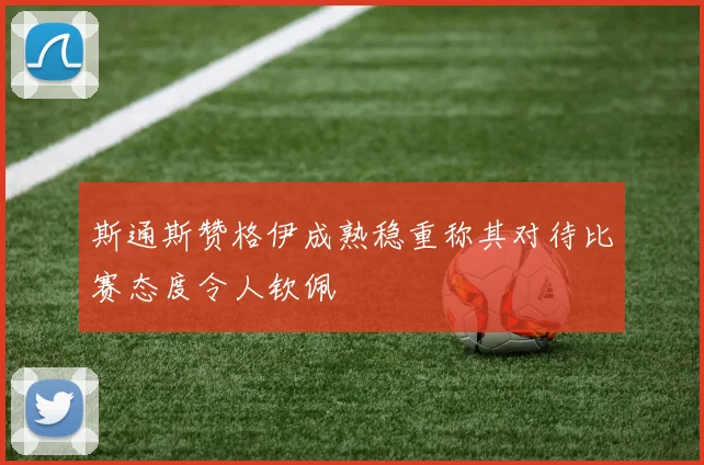 斯通斯赞格伊成熟稳重称其对待比赛态度令人钦佩