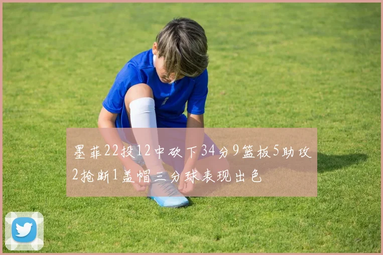 墨菲22投12中砍下34分9篮板5助攻2抢断1盖帽三分球表现出色
