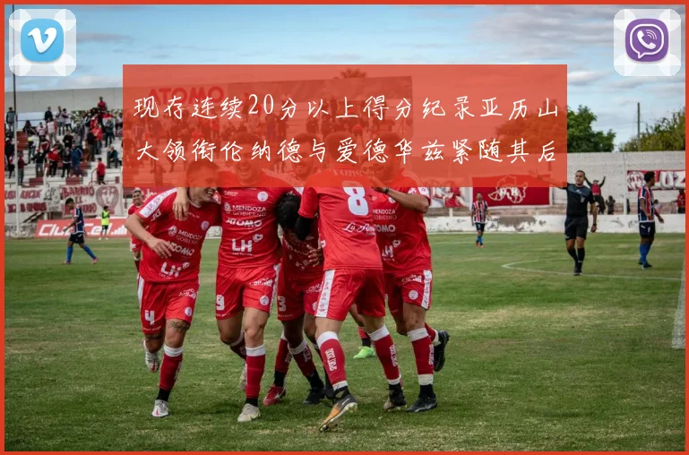 现存连续20分以上得分纪录亚历山大领衔伦纳德与爱德华兹紧随其后