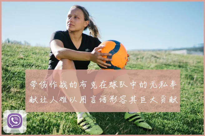 带伤作战的布克在球队中的无私奉献让人难以用言语形容其巨大贡献