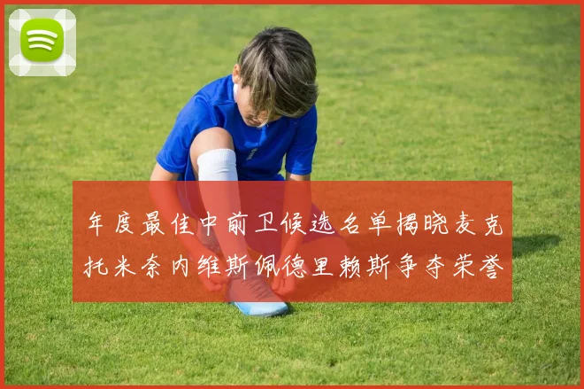 年度最佳中前卫候选名单揭晓麦克托米奈内维斯佩德里赖斯争夺荣誉