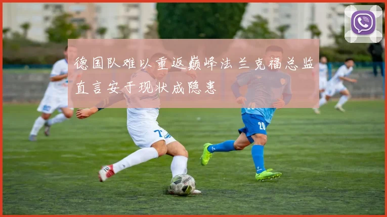德国队难以重返巅峰法兰克福总监直言安于现状成隐患
