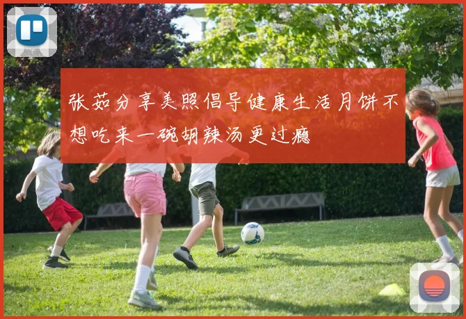 张茹分享美照倡导健康生活月饼不想吃来一碗胡辣汤更过瘾