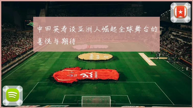 中田英寿谈亚洲人崛起全球舞台的喜悦与期待