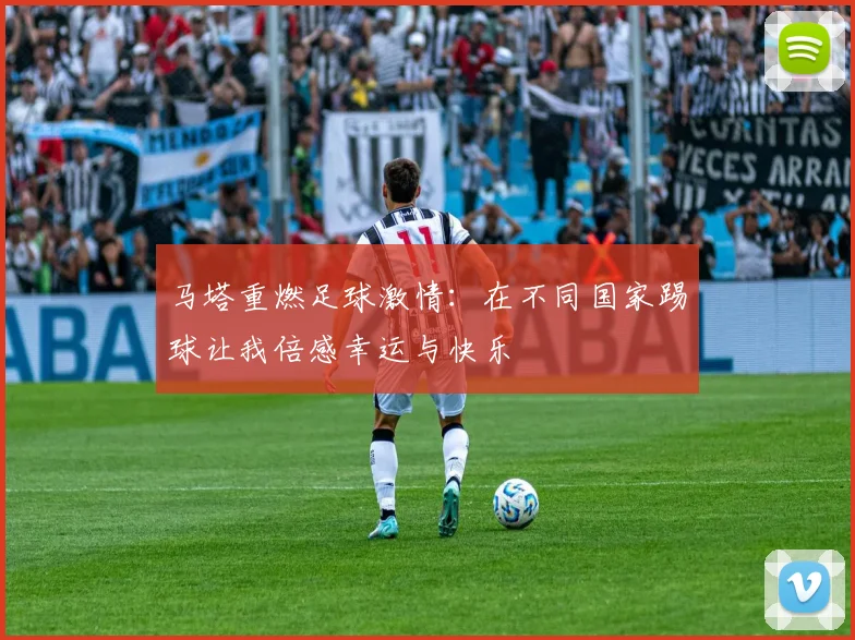 马塔重燃足球激情：在不同国家踢球让我倍感幸运与快乐