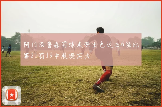 阿门汤普森罚球表现出色过去6场比赛21罚19中展现实力