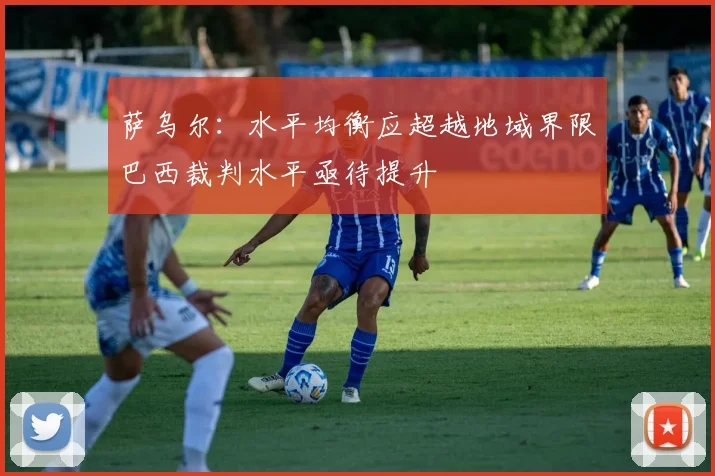 萨乌尔：水平均衡应超越地域界限巴西裁判水平亟待提升