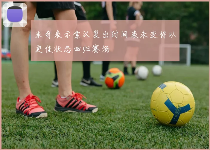 米奇表示索汉复出时间表未变将以更佳状态回归赛场