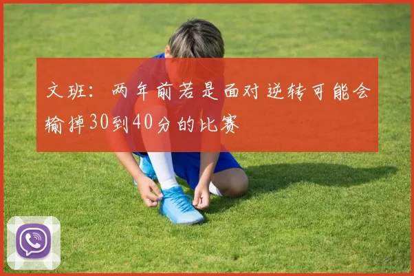 文班：两年前若是面对逆转可能会输掉30到40分的比赛