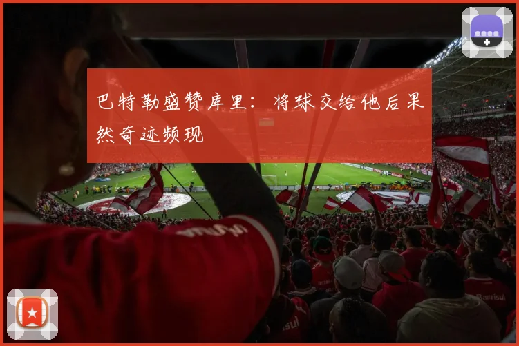 巴特勒盛赞库里：将球交给他后果然奇迹频现